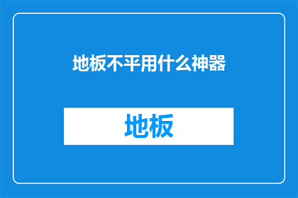 地板不平用什么神器(面对地板不平的问题，您知道有哪些神器可以巧妙解决吗？)