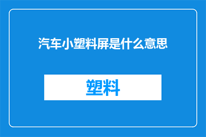 汽车小塑料屏是什么意思(汽车小塑料屏的用途和功能是什么？)