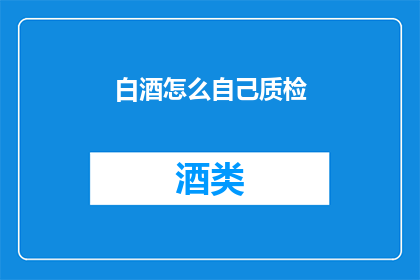 白酒怎么自己质检(如何自行检测白酒的质量？)