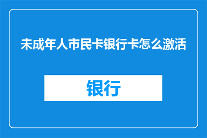 未成年人市民卡银行卡怎么激活(如何为未成年人办理市民卡银行卡并激活？)