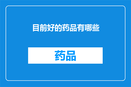 目前好的药品有哪些(目前市面上有哪些优质的药品？)