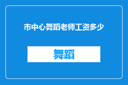 市中心舞蹈老师工资多少(市中心舞蹈老师的工资水平是多少？)