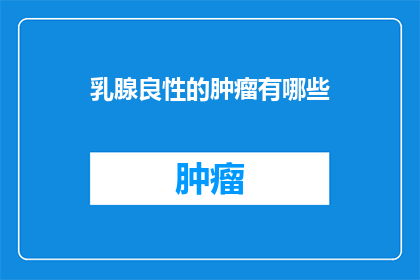 乳腺良性的肿瘤有哪些(乳腺良性肿瘤的种类有哪些？)