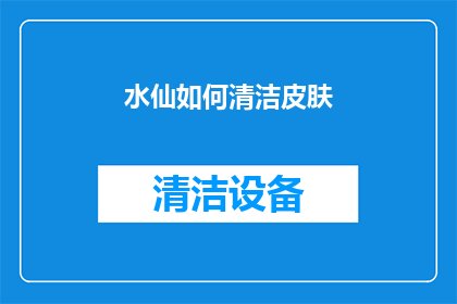 水仙如何清洁皮肤(如何有效清洁水仙皮肤？)