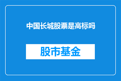 中国长城股票是高标吗(中国长城股票是否属于高估值投资标的？)