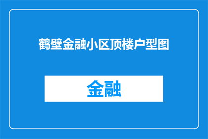 鹤壁金融小区顶楼户型图(鹤壁金融小区的顶楼户型图，您了解吗？)