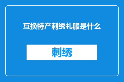 互换特产刺绣礼服是什么(互换特产刺绣礼服是什么？探索传统与现代交融的时尚新风尚)