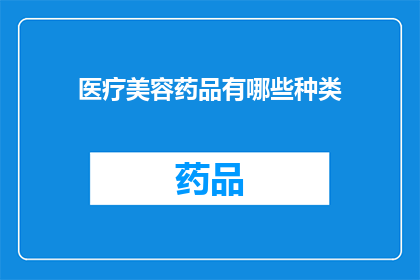 医疗美容药品有哪些种类(您是否好奇医疗美容药品的多样性？它们包括哪些种类？)