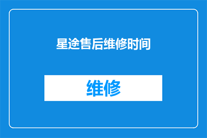星途售后维修时间(星途汽车的售后维修服务时间是什么时候？)