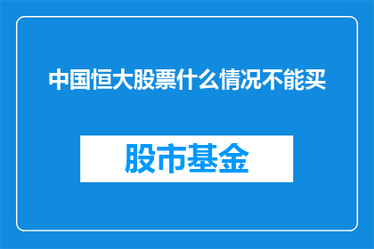 中国恒大股票什么情况不能买(中国恒大股票投资风险不容忽视，投资者应谨慎考虑是否购买)