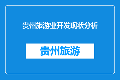 贵州旅游业开发现状分析(贵州旅游业开发现状分析：面临哪些挑战与机遇？)