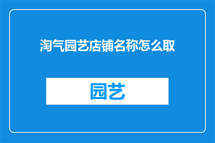 淘气园艺店铺名称怎么取(如何为淘气园艺店铺起一个吸引人的名字？)