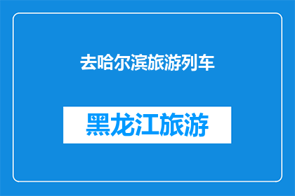 去哈尔滨旅游列车(哈尔滨旅游列车：探索北方冰城的魅力之旅？)