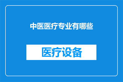 中医医疗专业有哪些(中医医疗专业有哪些？)