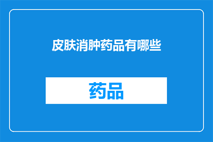 皮肤消肿药品有哪些(皮肤消肿药品有哪些？)