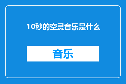 10秒的空灵音乐是什么(10秒的空灵音乐是什么？探索那令人心旷神怡的旋律)