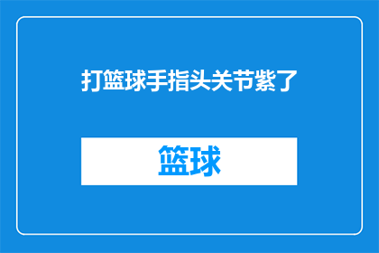 打篮球手指头关节紫了(打篮球时手指关节出现紫色，这究竟是怎么回事？)