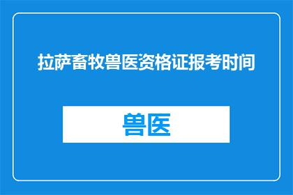 拉萨畜牧兽医资格证报考时间(拉萨畜牧兽医资格证报考时间是什么时候？)