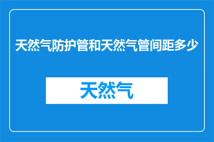 天然气防护管和天然气管间距多少(如何确定天然气防护管与天然气管道之间的安全距离？)