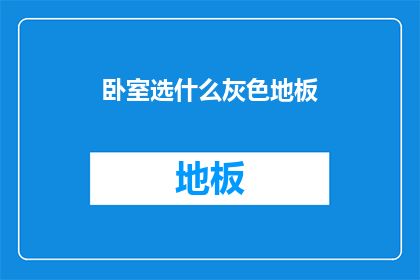 卧室选什么灰色地板(卧室地板颜色选择：灰色地板是否适合你的家居风格？)