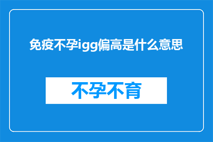 免疫不孕igg偏高是什么意思(免疫不孕中IgG水平异常升高意味着什么？)
