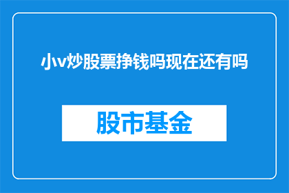 小v炒股票挣钱吗现在还有吗(小v炒股票真的能挣钱吗？现在还能参与其中吗？)