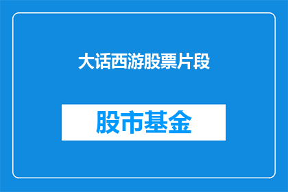 大话西游股票片段(大话西游股票片段：投资者如何解读？)