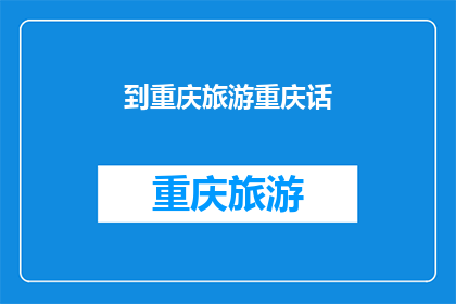到重庆旅游重庆话(重庆之旅：探索这座山城的语言魅力)