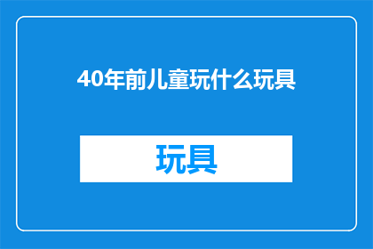 40年前儿童玩什么玩具(40年前，孩子们的童年玩具有哪些？)