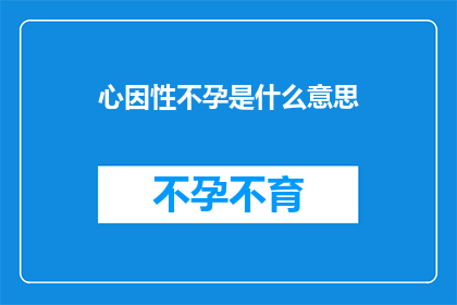 心因性不孕是什么意思(心因性不孕：一个令人困惑的医学难题，其背后隐藏着哪些不为人知的秘密？)