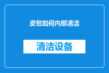 皮包如何内部清洁(如何彻底清洁皮包内部？)