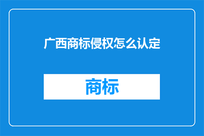 广西商标侵权怎么认定(如何正确认定广西地区的商标侵权问题？)