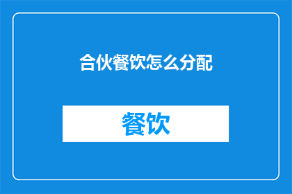 合伙餐饮怎么分配(合伙餐饮经营中如何公平合理地分配利润？)