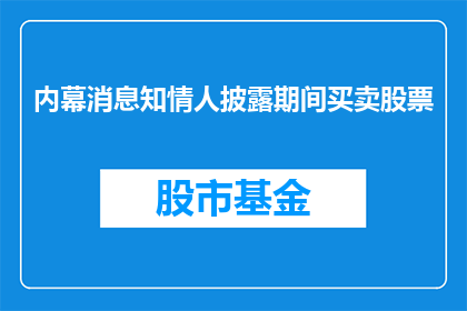 内幕消息知情人披露期间买卖股票(内幕消息知情人是否在披露期间买卖股票？)