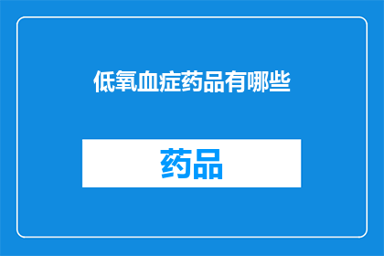 低氧血症药品有哪些(低氧血症治疗药物有哪些？)