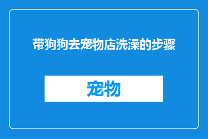 带狗狗去宠物店洗澡的步骤(带狗狗去宠物店洗澡的步骤：您知道如何正确为爱宠安排一次温馨的洗护体验吗？)