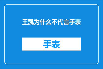 王凯为什么不代言手表(王凯为何未选择代言手表？背后的原因值得探究)