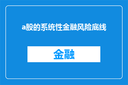 a股的系统性金融风险底线(A股的系统性金融风险底线是什么？)