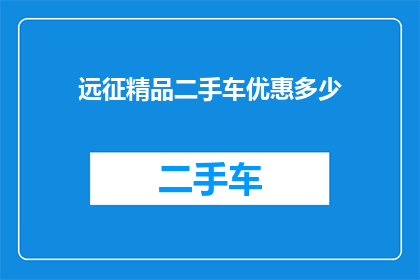 远征精品二手车优惠多少(远征精品二手车优惠幅度是多少？)