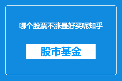 哪个股票不涨最好买呢知乎(在股市中，投资者常常面临选择何时买入股票的难题特别是当市场行情波动不定时，寻找一个不涨的股票反而可能成为明智之举那么，究竟哪个股票在当前市场中表现不佳，是最佳购入时机呢？)