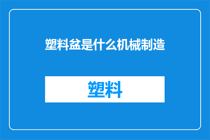 塑料盆是什么机械制造(塑料盆的制造过程是什么机械工艺？)
