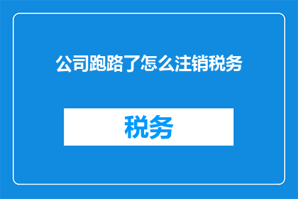 公司跑路了怎么注销税务(公司突然倒闭，如何合法注销税务登记？)