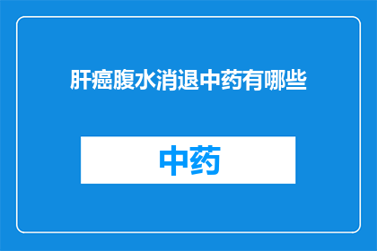 肝癌腹水消退中药有哪些(肝癌腹水消退的中药有哪些？)