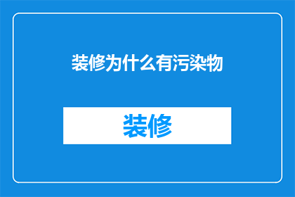 装修为什么有污染物(装修为何引发污染物释放？探究背后的原因与影响)