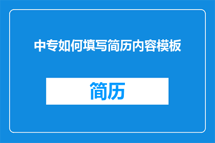 中专如何填写简历内容模板(中专毕业生如何精心策划并填写一份专业且吸引人的简历内容模板？)