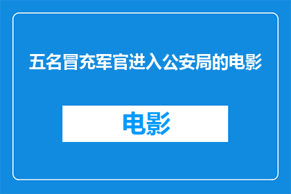 五名冒充军官进入公安局的电影(五名冒充军官潜入公安局，这起事件引发了公众的广泛关注请问，您是否了解该事件的具体情况？)