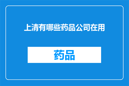 上清有哪些药品公司在用(上清地区有哪些药品公司正在使用其产品？)