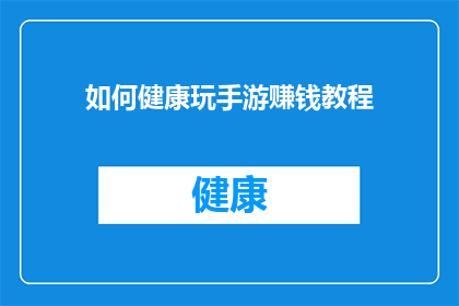 如何健康玩手游赚钱教程(如何通过健康方式在手游中赚钱？)