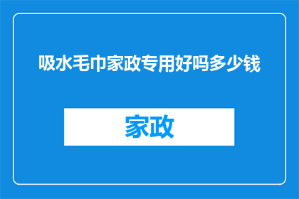 吸水毛巾家政专用好吗多少钱(吸水毛巾家政专用产品是否值得购买？价格如何？)