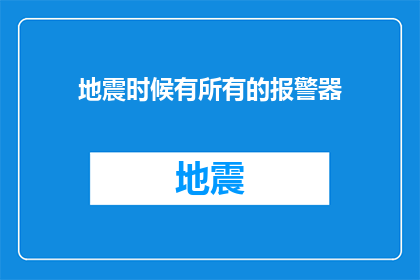 地震时候有所有的报警器(在地震发生时，是否所有报警器都能及时发出警报？)